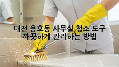 대전 용호동 사무실 청소 도구, 깨끗하게 관리하는 방법!