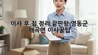 이사 후 집 정리 끝판왕! 영동군 매곡면 이사꿀팁🍯